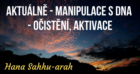 Hana Sahhu-arah: AKTUÁLNĚ - MANIPULACE S DNA - očistění, aktivace