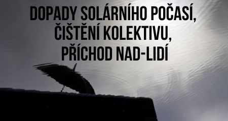 DOPADY SOLÁRNÍHO POČASÍ, ČIŠTĚNÍ KOLEKTIVU, PŘÍCHOD NAD-LIDÍ