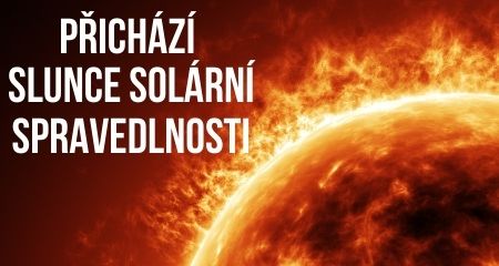 Přichází SLUNCE SOLÁRNÍ SPRAVEDLNOSTI