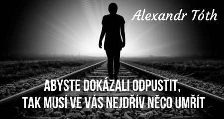 Alexandr Tóth: Abyste dokázali odpustit, tak musí ve vás nejdřív něco umřít