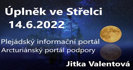 Jitka Valentová: Úplněk ve znamení Střelce 14.6.2022 v 13:51 h a Plejádský informační portál a Arcturiánský portál podpory