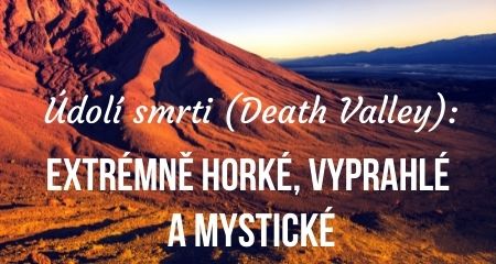 Údolí smrti (Death Valley): Extrémně horké, vyprahlé a mystické