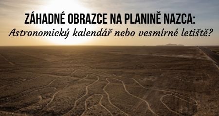 Záhadné obrazce na planině Nazca: Astronomický kalendář nebo vesmírné letiště?