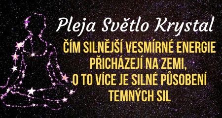 Pleja Světlo Krystal: Čím silnější vesmírné energie přicházejí na Zemi, o to více je silné působení temných sil