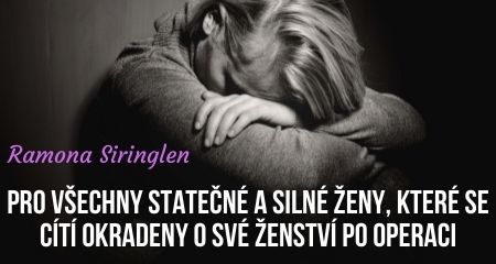 Ramona Siringlen: PRO VŠECHNY STATEČNÉ A SILNÉ ŽENY, KTERÉ SE CÍTÍ OKRADENY O SVÉ ŽENSTVÍ PO OPERACI